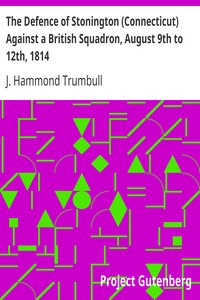 The Defence of Stonington (Connecticut) Against a British Squadron, August 9th to 12th, 1814 by J. Hammond (James Hammond) Trumbull