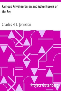 Famous Privateersmen and Adventurers of the Sea
Their rovings, cruises, escapades, and fierce battling upon the ocean for patriotism and for treasure by Charles H. L. (Charles Haven Ladd) Johnston