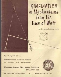Kinematics of Mechanisms from the Time of Watt by Eugene S. Ferguson