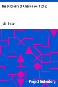 The Discovery of America Vol. 1 (of 2)
with some account of Ancient America and the Spanish Conquest by John Fiske