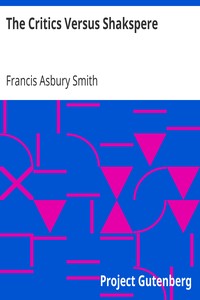 The Critics Versus Shakspere
A Brief for the Defendant by Francis Asbury Smith