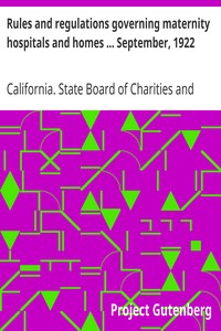 Rules and regulations governing maternity hospitals and homes ... September, 1922 by California. State Board of Charities and Corrections
