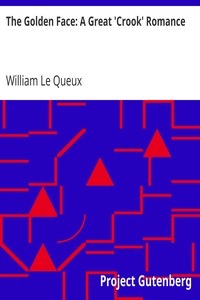 The Golden Face: A Great 'Crook' Romance by William Le Queux