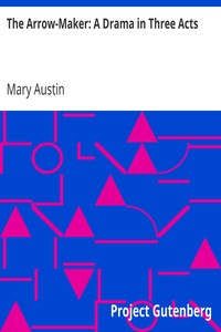 The Arrow-Maker: A Drama in Three Acts by Mary Austin