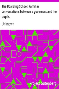 The Boarding School: Familiar conversations between a governess and her pupils.
Written for the amusement and instruction of young ladies. by Unknown