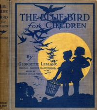 The Blue Bird for Children
The Wonderful Adventures of Tyltyl and Mytyl in Search of Happiness by Georgette Leblanc