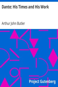 Dante: His Times and His Work by Arthur John Butler