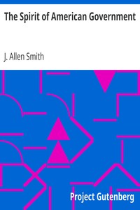 The Spirit of American Government
A Study Of The Constitution: Its Origin, Influence And
Relation To Democracy by J. Allen (James Allen) Smith