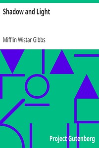 Shadow and Light
An Autobiography with Reminiscences of the Last and Present Century by Mifflin Wistar Gibbs