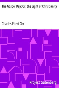 The Gospel Day; Or, the Light of Christianity by Charles Ebert Orr