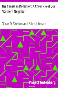 The Canadian Dominion: A Chronicle of Our Northern Neighbor by Oscar D. (Oscar Douglas) Skelton