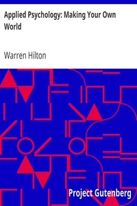Applied Psychology: Making Your Own World
Being the Second of a Series of Twelve Volumes on the
Applications of Psychology to the Problems of Personal and
Business Efficiency by Warren Hilton