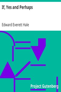 If, Yes and Perhaps
Four Possibilities and Six Exaggerations with Some Bits of Fact by Edward Everett Hale
