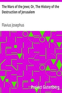The Wars of the Jews; Or, The History of the Destruction of Jerusalem by Flavius Josephus