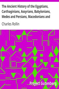 The Ancient History of the Egyptians, Carthaginians, Assyrians, Babylonians, Medes and Persians, Macedonians and Grecians (Vol. 1 of 6) by Charles Rollin