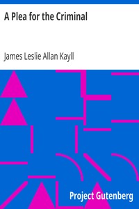 A Plea for the Criminal
Being a reply to Dr. Chapple's work: 'The Fertility of the Unfit', and an Attempt to explain the leading principles of Criminological and Reformatory Science by James Leslie Allan Kayll