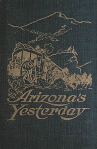 Arizona's yesterday : $b Being the narrative of John H. Cady, pioneer by John H. (John Henry) Cady