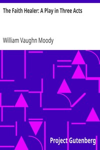 The Faith Healer: A Play in Three Acts by William Vaughn Moody