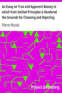 An Essay on True and Apparent Beauty in which from Settled Principles is Rendered the Grounds for Choosing and Rejecting Epigrams by Pierre Nicole
