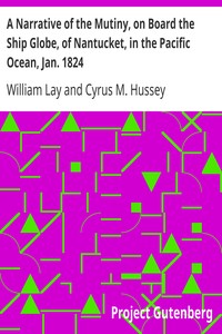 A Narrative of the Mutiny, on Board the Ship Globe, of Nantucket, in the Pacific Ocean, Jan. 1824
And the journal of a residence of two years on the Mulgrave
Islands; with observations on the manners and customs of
the inhabitants by William Lay