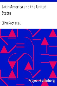 Latin America and the United States
Addresses by Elihu Root by Elihu Root