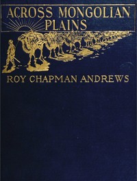 Across Mongolian Plains
A Naturalist's Account of China's 'Great Northwest' by Roy Chapman Andrews