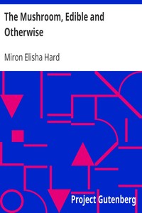 The Mushroom, Edible and Otherwise
Its Habitat and its Time of Growth by Miron Elisha Hard