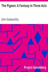 The Pigeon: A Fantasy in Three Acts by John Galsworthy