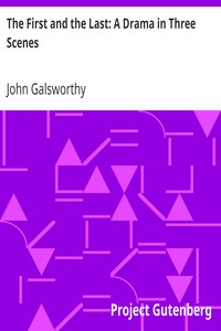 The First and the Last: A Drama in Three Scenes by John Galsworthy