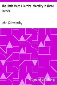 The Little Man: A Farcical Morality in Three Scenes by John Galsworthy