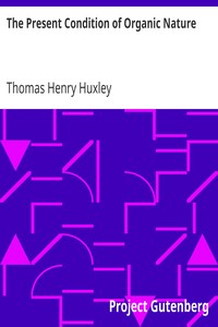 The Present Condition of Organic Nature
Lecture I. (of VI.), "Lectures to Working Men", at the Museum of Practical Geology, 1863, on Darwin's Work: "Origin of Species" by Thomas Henry Huxley