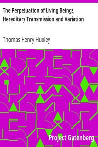 The Perpetuation of Living Beings, Hereditary Transmission and Variation
Lecture IV. (of VI.), "Lectures to Working Men", at the Museum of Practical Geology, 1863, on Darwin's Work: "Origin of Species" by Thomas Henry Huxley