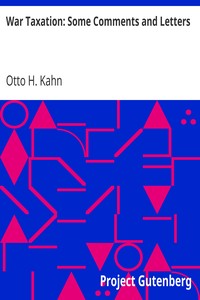 War Taxation: Some Comments and Letters by Otto H. Kahn