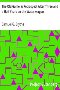 The Old Game: A Retrospect After Three and a Half Years on the Water-wagon by Samuel G. (Samuel George) Blythe