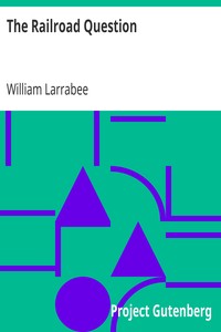 The Railroad Question
A historical and practical treatise on railroads, and remedies for their abuses by William Larrabee