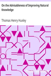 On the Advisableness of Improving Natural Knowledge by Thomas Henry Huxley