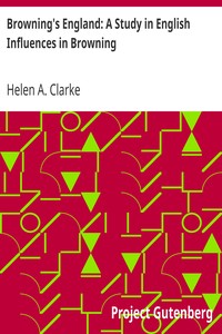 Browning's England: A Study in English Influences in Browning by Helen A. (Helen Archibald) Clarke