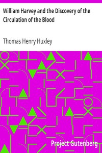 William Harvey and the Discovery of the Circulation of the Blood by Thomas Henry Huxley