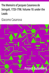 The Memoirs of Jacques Casanova de Seingalt, 1725-1798. Volume 10: under the Leads by Giacomo Casanova