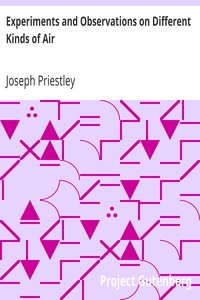 Experiments and Observations on Different Kinds of Air by Joseph Priestley