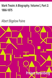 Mark Twain: A Biography. Volume I, Part 2: 1866-1875 by Albert Bigelow Paine