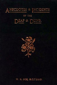 Anecdotes & Incidents of the Deaf and Dumb by W. R. (William Robert) Roe