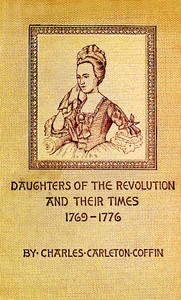 Daughters of the Revolution and Their Times
1769 - 1776 A Historical Romance by Charles Carleton Coffin