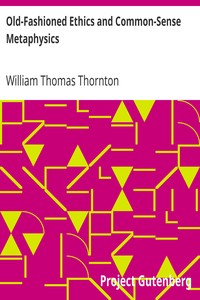 Old-Fashioned Ethics and Common-Sense Metaphysics
With Some of Their Applications by William Thomas Thornton