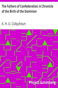 The Fathers of Confederation: A Chronicle of the Birth of the Dominion by A. H. U. (Arthur Hugh Urquhart) Colquhoun