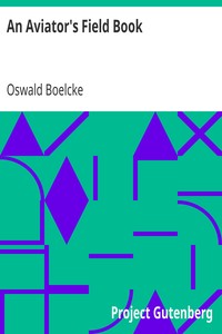 An Aviator's Field Book
Being the field reports of Oswald Bölcke, from August 1, 1914 to October 28, 1916 by Oswald Boelcke