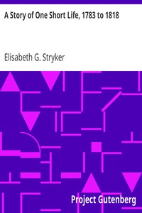 A Story of One Short Life, 1783 to 1818 by Elisabeth G. Stryker