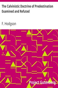 The Calvinistic Doctrine of Predestination Examined and Refuted by F. (Francis) Hodgson