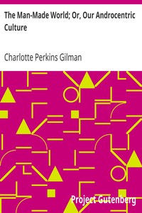 The Man-Made World; Or, Our Androcentric Culture by Charlotte Perkins Gilman