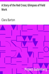 A Story of the Red Cross; Glimpses of Field Work by Clara Barton